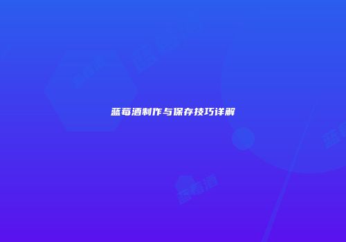 蓝莓酒制作与保存技巧详解