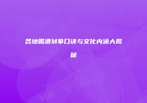 各地喝酒划拳口诀与文化内涵大揭秘
