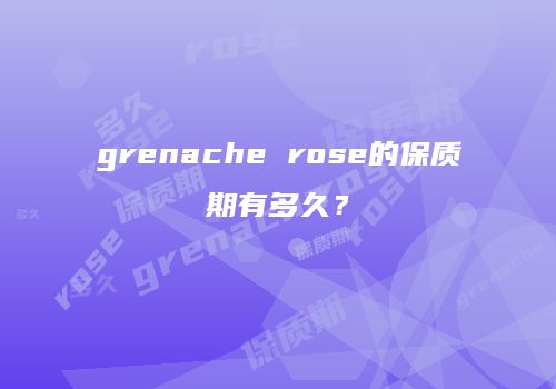 grenache rose的保质期有多久？