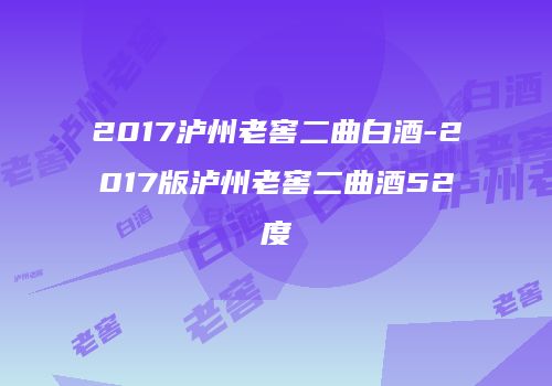 2017泸州老窖二曲白酒-2017版泸州老窖二曲酒52度