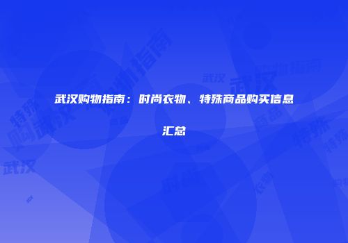 武汉购物指南：时尚衣物、特殊商品购买信息汇总
