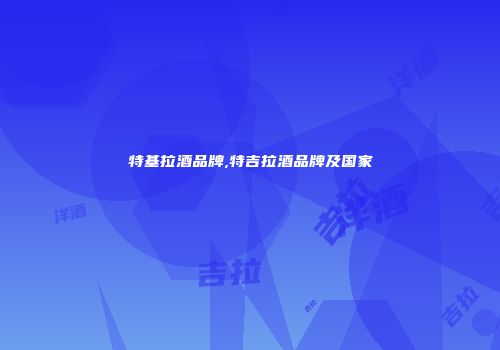 特基拉酒品牌,特吉拉酒品牌及国家