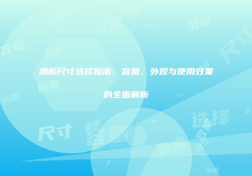 酒柜尺寸选择指南：容量、外观与使用效果的全面解析