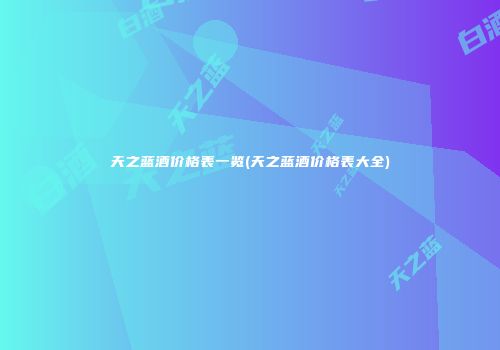 天之蓝酒价格表一览(天之蓝酒价格表大全)