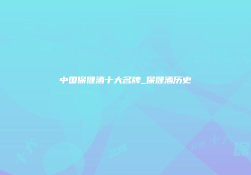 中国保健酒十大名牌_保健酒历史