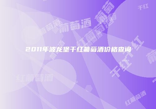 2011年波龙堡干红葡萄酒价格查询