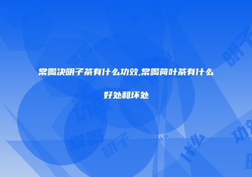 常喝决明子茶有什么功效,常喝荷叶茶有什么好处和坏处