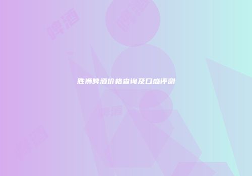胜狮啤酒价格查询及口感评测