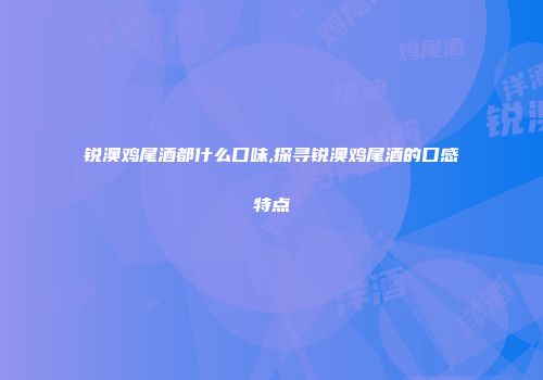 锐澳鸡尾酒都什么口味,探寻锐澳鸡尾酒的口感特点