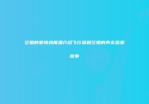空姐的爱情鸡尾酒介绍飞行员和空姐的真实恋爱故事