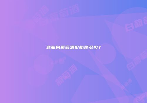 非洲白葡萄酒价格是多少？
