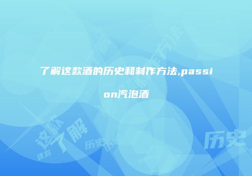 了解这款酒的历史和制作方法,passion汽泡酒