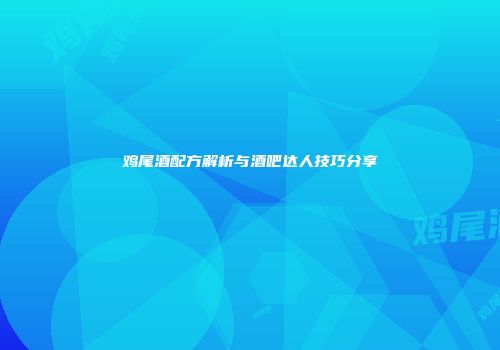 鸡尾酒配方解析与酒吧达人技巧分享