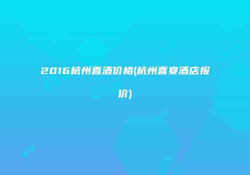 2016杭州喜酒价格(杭州喜宴酒店报价)