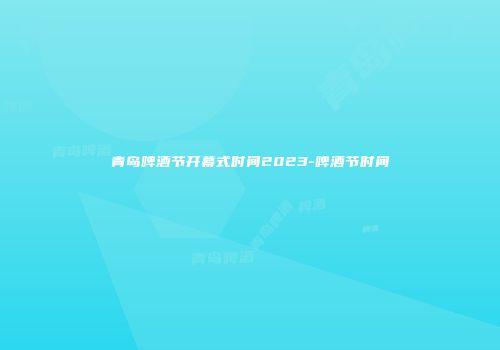青岛啤酒节开幕式时间2023-啤酒节时间