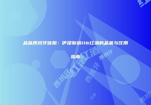 品味西班牙佳酿：伊涅斯塔116红酒的品鉴与饮用指南