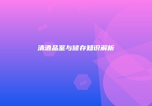 清酒品鉴与储存知识解析