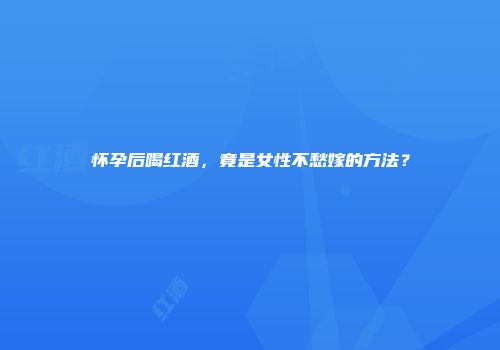 怀孕后喝红酒，竟是女性不愁嫁的方法？