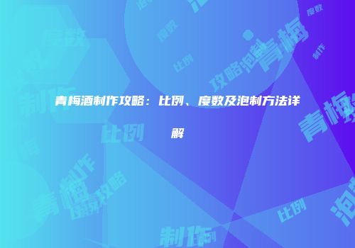 青梅酒制作攻略：比例、度数及泡制方法详解