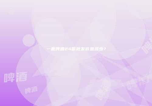 一麦啤酒24听批发价是多少？
