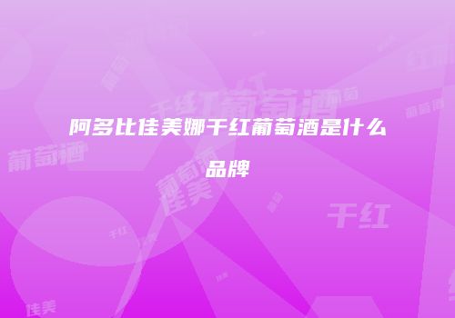阿多比佳美娜干红葡萄酒是什么品牌