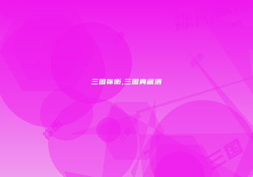 三国祢衡,三国典藏酒