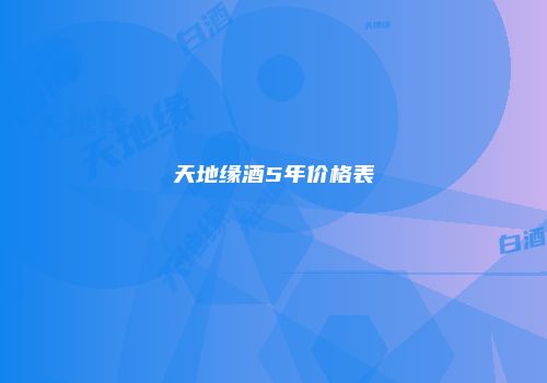 天地缘酒5年价格表