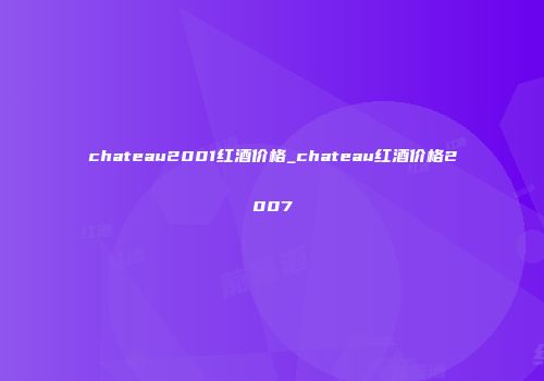 chateau2001红酒价格_chateau红酒价格2007