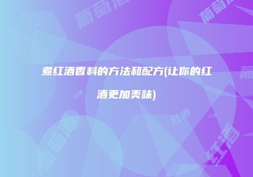 煮红酒香料的方法和配方(让你的红酒更加美味)