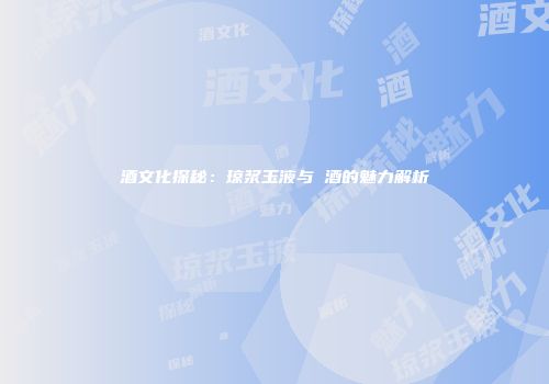 酒文化探秘：琼浆玉液与囍酒的魅力解析