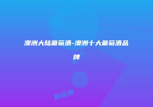 澳洲大陆葡萄酒-澳洲十大葡萄酒品牌