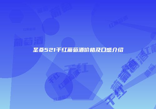 圣桑521干红葡萄酒价格及口感介绍