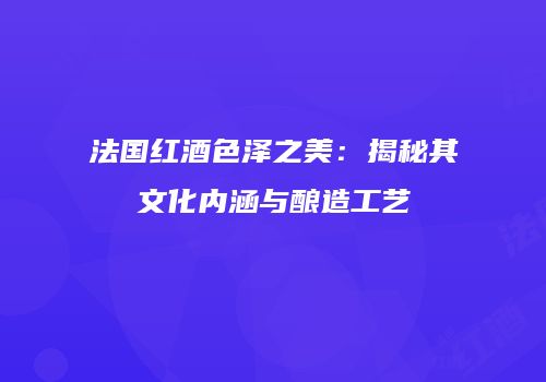 法国红酒色泽之美：揭秘其文化内涵与酿造工艺