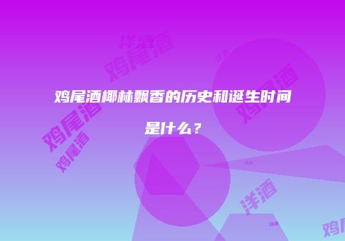 鸡尾酒椰林飘香的历史和诞生时间是什么？