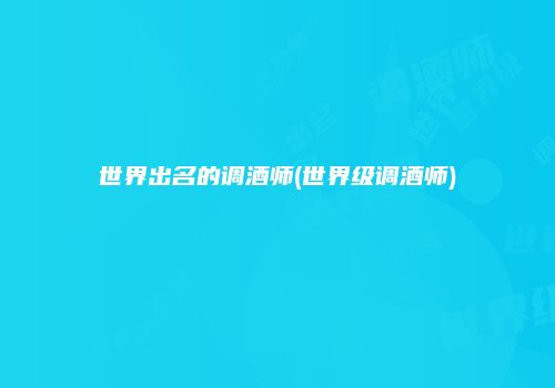 世界出名的调酒师(世界级调酒师)