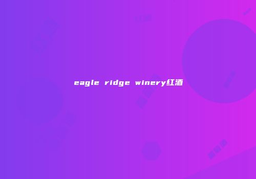 eagle ridge winery红酒