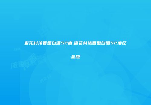杏花村浓香型白酒52度,杏花村浓香型白酒52度纪念版