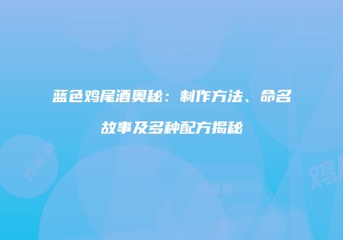 蓝色鸡尾酒奥秘：制作方法、命名故事及多种配方揭秘