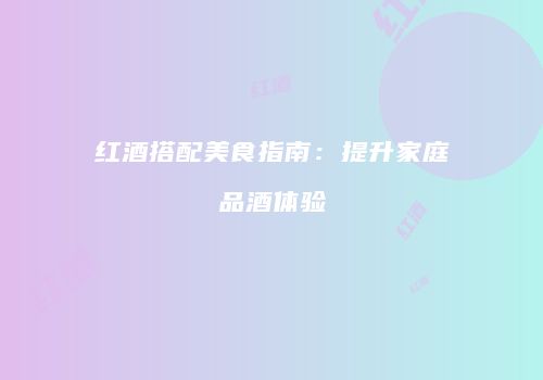 红酒搭配美食指南：提升家庭品酒体验