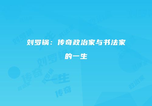 刘罗锅：传奇政治家与书法家的一生