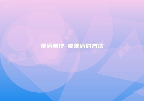 果酒制作-做果酒的方法