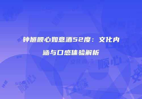 钟馗顺心如意酒52度：文化内涵与口感体验解析