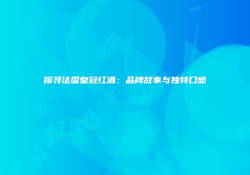 探寻法国皇冠红酒：品牌故事与独特口感