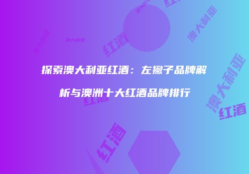 探索澳大利亚红酒：左撇子品牌解析与澳洲十大红酒品牌排行
