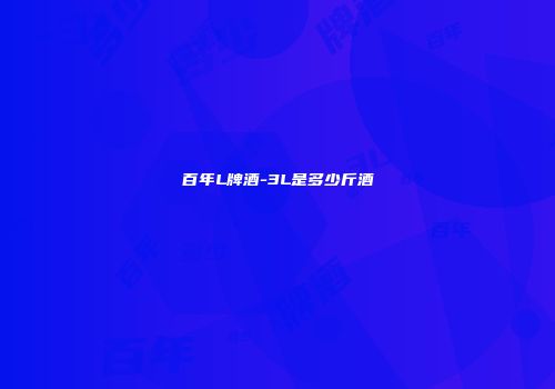 百年L牌酒-3L是多少斤酒