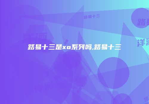 路易十三是xo系列吗,路易十三