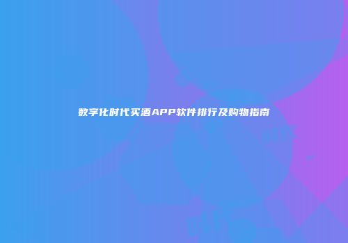 数字化时代买酒APP软件排行及购物指南