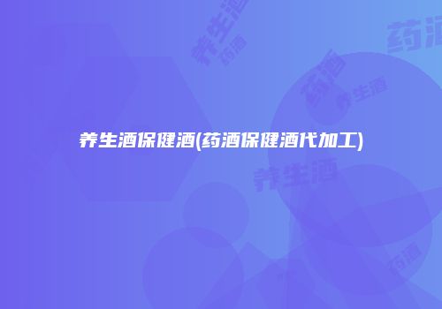 养生酒保健酒(药酒保健酒代加工)
