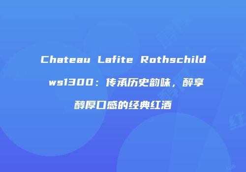Chateau Lafite Rothschild ws1300：传承历史韵味，醉享醇厚口感的经典红酒