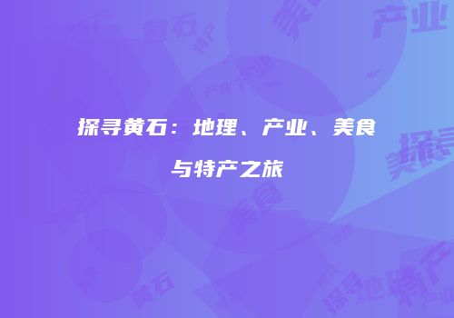 探寻黄石：地理、产业、美食与特产之旅